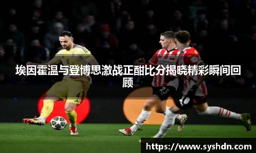 埃因霍温与登博思激战正酣比分揭晓精彩瞬间回顾